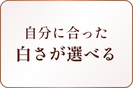自分に合った白さが選べる