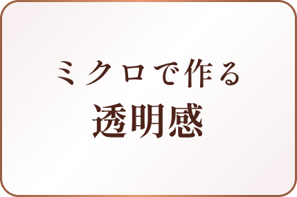 ミクロで作る透明感